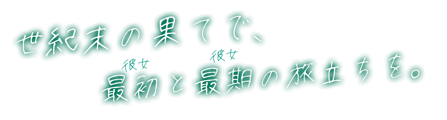 世紀末の果てで、最初（彼女）と最期（彼女）の旅立ちを